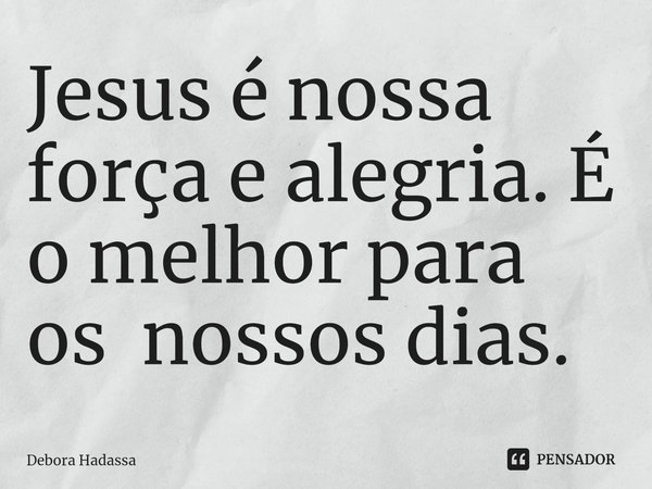 ⁠Jesus é nossa força e alegria. É o melhor para os nossos dias.... Frase de Debora Hadassa.