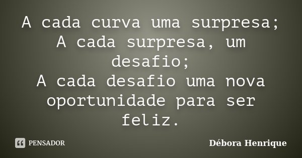 A cada curva uma surpresa; A cada surpresa, um desafio; A cada desafio uma nova oportunidade para ser feliz.... Frase de Débora Henrique.