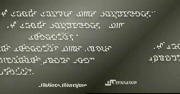 A cada curva uma surpresa; A cada surpresa, um desafio; A cada desafio uma nova oportunidade para ser feliz.... Frase de Débora Henrique.