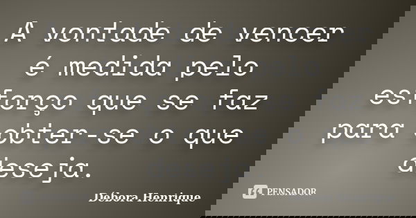 A vontade de vencer é medida pelo esforço que se faz para obter-se o que deseja.... Frase de Débora Henrique.