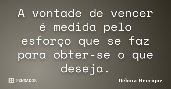 A vontade de vencer é medida pelo esforço que se faz para obter-se o que deseja.... Frase de Débora Henrique.