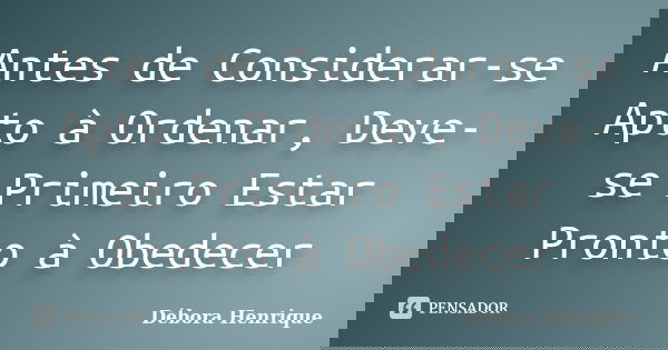 Antes de Considerar-se Apto à Ordenar, Deve-se Primeiro Estar Pronto à Obedecer... Frase de Débora Henrique.