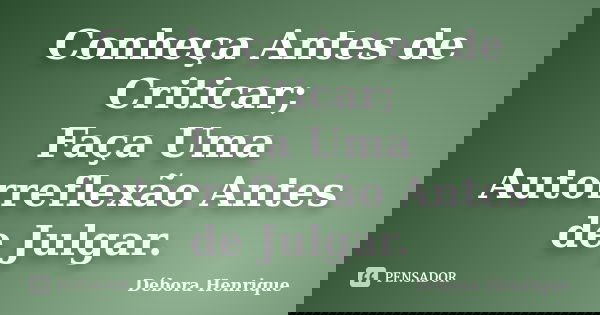 Conheça Antes de Criticar; Faça Uma Autorreflexão Antes de Julgar.... Frase de Débora Henrique.