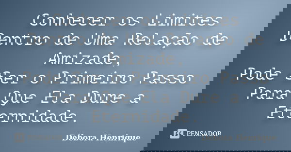 Conhecer os Limites Dentro de Uma Relação de Amizade, Pode Ser o Primeiro Passo Para Que Ela Dure a Eternidade.... Frase de Débora Henrique.