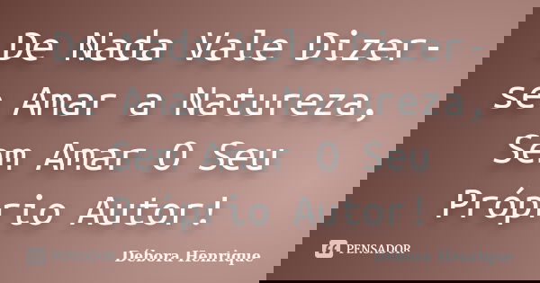 De Nada Vale Dizer-se Amar a Natureza, Sem Amar O Seu Próprio Autor!... Frase de Débora Henrique.