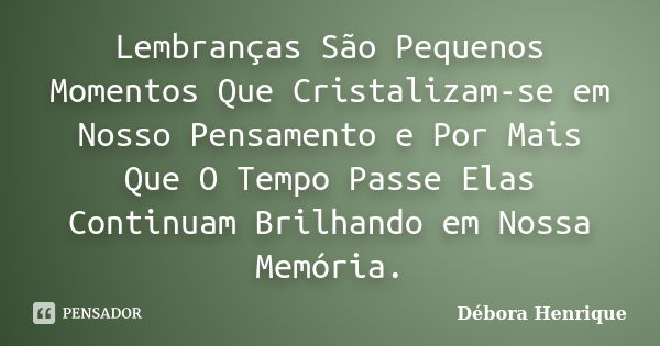 Lembranças São Pequenos Momentos Que Cristalizam-se em Nosso Pensamento e Por Mais Que O Tempo Passe Elas Continuam Brilhando em Nossa Memória.... Frase de Débora Henrique.