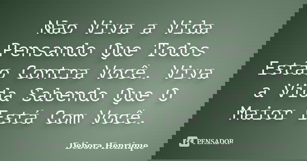 Não Viva a Vida Pensando Que Todos Estão Contra Você. Viva a Vida Sabendo Que O Maior Está Com Você.... Frase de Débora Henrique.