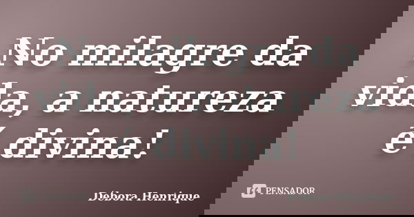 No milagre da vida, a natureza é divina!... Frase de Débora Henrique.