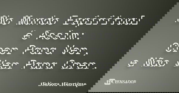 No Mundo Espiritual é Assim: ‪Crer Para Ver, e Não Ver Para Crer.... Frase de Débora Henrique.