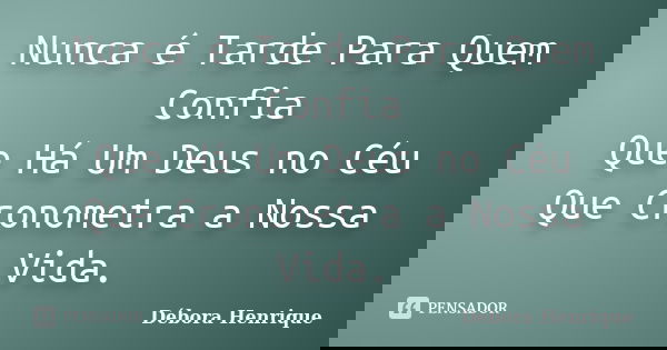 Nunca é Tarde Para Quem Confia Que Há Um Deus no Céu Que Cronometra a Nossa Vida.... Frase de Débora Henrique.