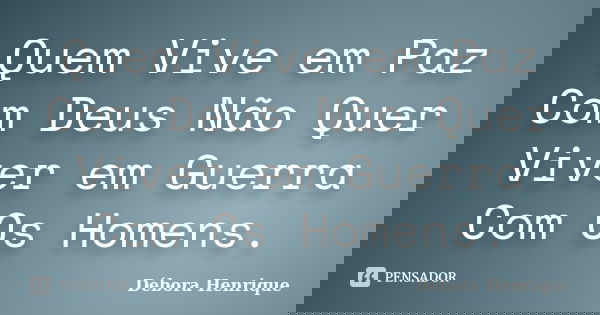 Quem Vive em Paz Com Deus Não Quer Viver em Guerra Com Os Homens.... Frase de Débora Henrique.