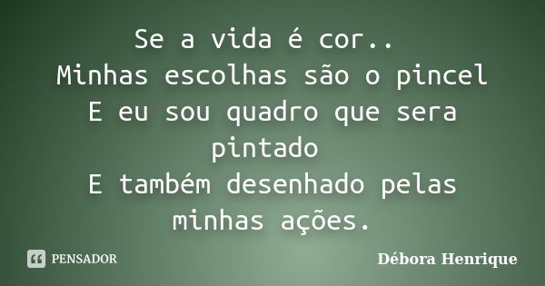 Se a vida é cor.. Minhas escolhas são o pincel E eu sou quadro que sera pintado E também desenhado pelas minhas ações.... Frase de Débora Henrique.