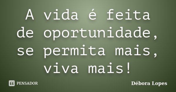 A vida é feita de oportunidade, se permita mais, viva mais!... Frase de Débora Lopes.