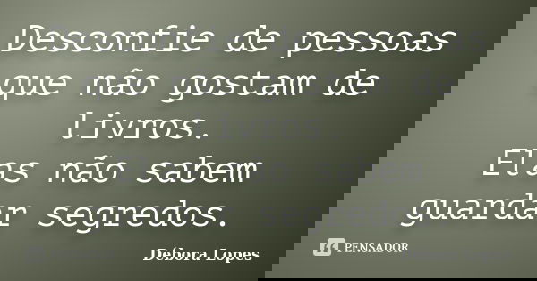 Desconfie de pessoas que não gostam de livros. Elas não sabem guardar segredos.... Frase de Débora Lopes.