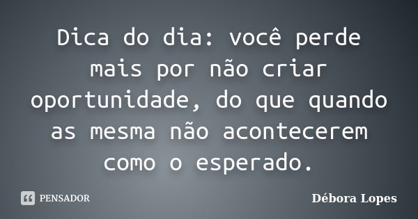 Dica do dia: você perde mais por não criar oportunidade, do que quando as mesma não acontecerem como o esperado.... Frase de Débora Lopes.