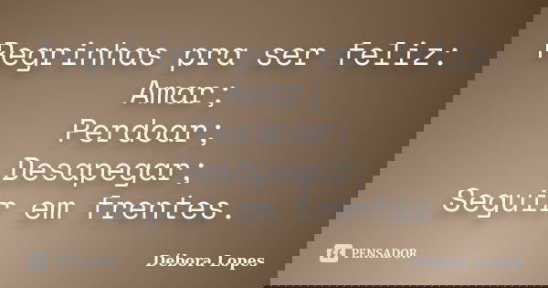Regrinhas pra ser feliz: Amar; Perdoar; Desapegar; Seguir em frentes.... Frase de Débora Lopes.