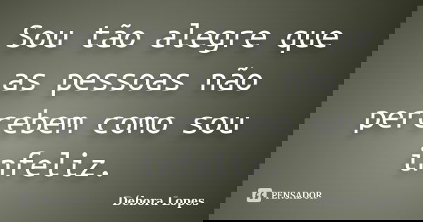 Sou tão alegre que as pessoas não percebem como sou infeliz.... Frase de Débora Lopes.
