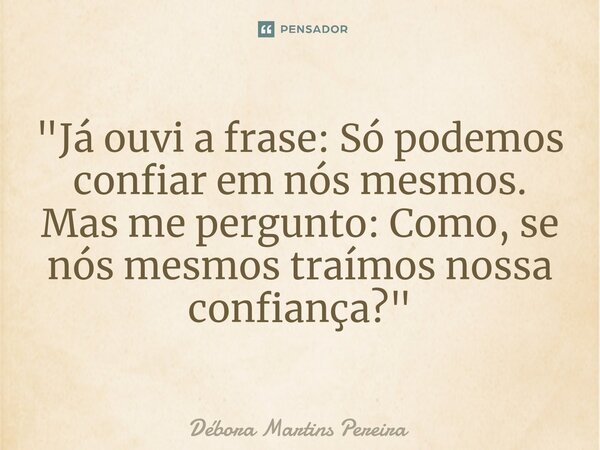 "⁠Já ouvi a frase: Só podemos confiar em nós mesmos.
Mas me pergunto: Como, se nós mesmos traímos nossa confiança?"... Frase de Débora Martins Pereira.
