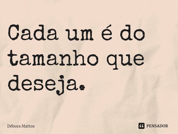 ⁠Cada um é do tamanho que deseja.... Frase de Débora Mattos.