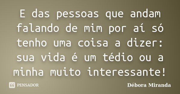 E das pessoas que andam falando de mim por aí só tenho uma coisa a dizer: sua vida é um tédio ou a minha muito interessante!... Frase de Débora Miranda.