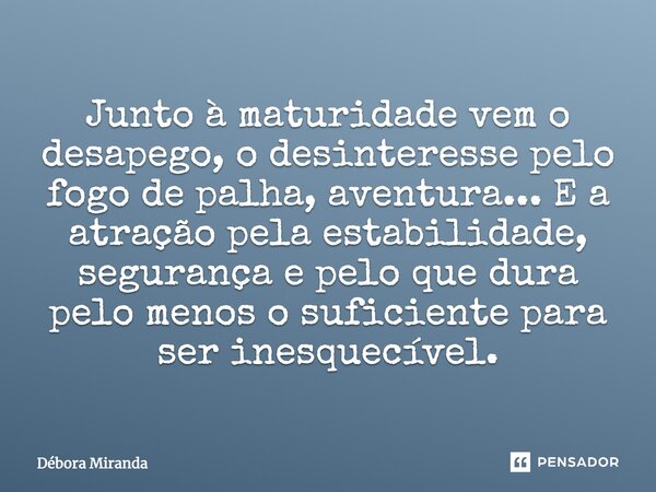 Junto à maturidade vem o desapego, o desinteresse pelo fogo de palha, aventura... E a atração pela estabilidade, segurança e pelo que dura pelo menos o suficien... Frase de Débora Miranda.