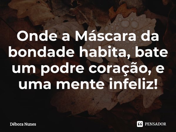 ⁠Onde a Máscara da bondade habita, bate um podre coração, e uma mente infeliz!... Frase de Débora Nunes.