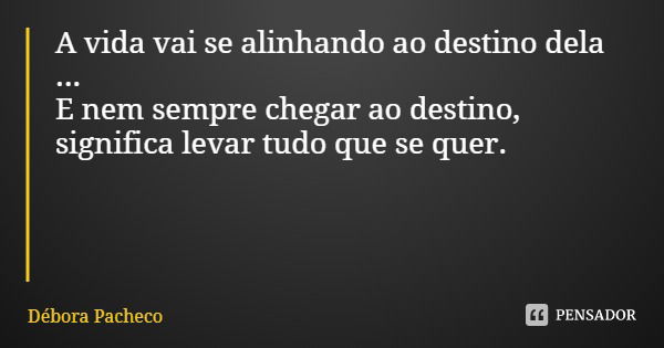 A vida vai se alinhando ao destino dela ...
E nem sempre chegar ao destino, significa levar tudo que se quer.... Frase de Débora Pacheco.