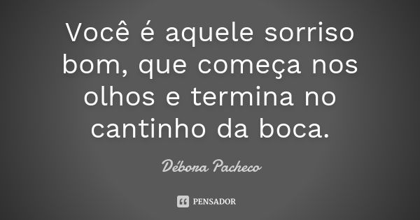 Você é aquele sorriso bom, que começa nos olhos e termina no cantinho da boca.... Frase de Débora Pacheco.