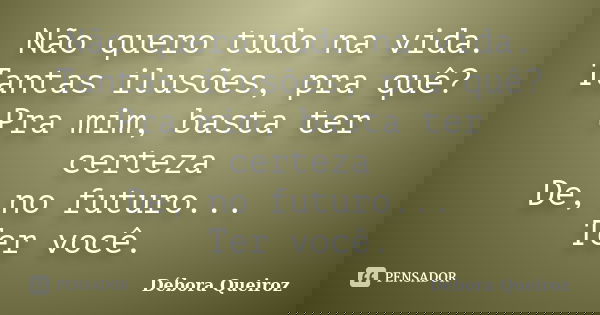 Não quero tudo na vida. Tantas ilusões, pra quê? Pra mim, basta ter certeza De, no futuro... Ter você.... Frase de Débora Queiroz.