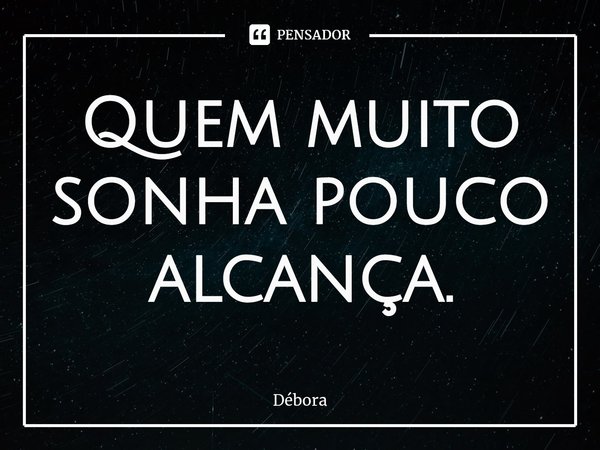 Quem muito sonha pouco alcança.⁠... Frase de Débora.