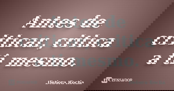 Antes de criticar, critica a ti mesmo.... Frase de Debora Rocha.