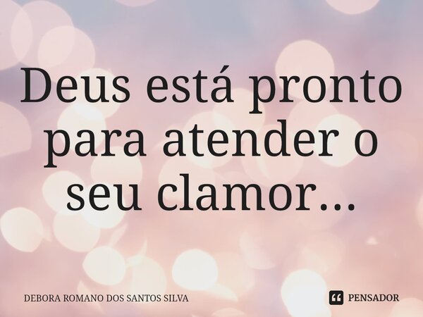 ⁠Deus está pronto para atender o seu clamor...... Frase de DEBORA ROMANO DOS SANTOS SILVA.