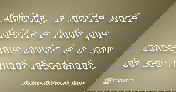 Admita, a noite você deita e tudo que consegue ouvir é o som do seu mundo desabando.... Frase de Débora Rúbria de Jesus.