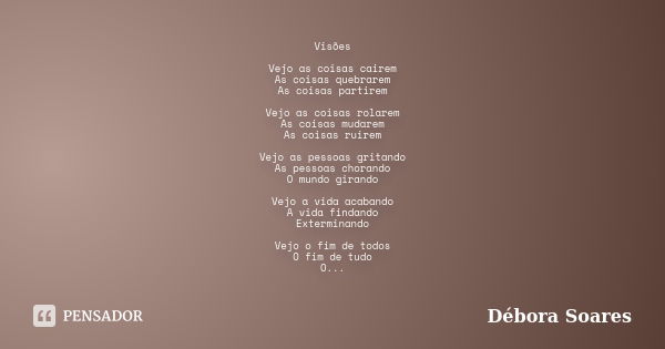 Visões Vejo as coisas cairem As coisas quebrarem As coisas partirem Vejo as coisas rolarem As coisas mudarem As coisas ruirem Vejo as pessoas gritando As pessoa... Frase de Débora Soares.