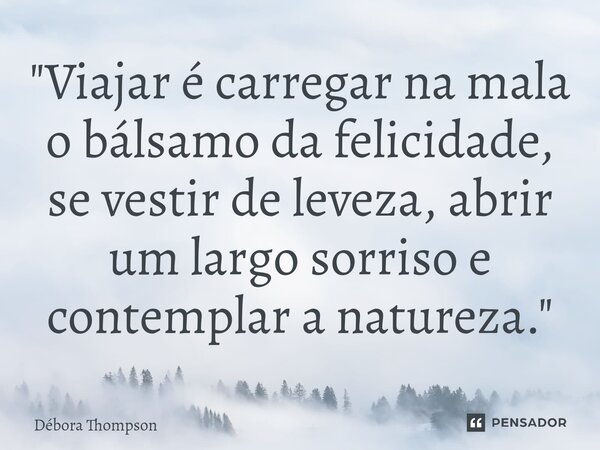 "Viajar é carregar na mala o bálsamo da felicidade, se vestir de leveza, abrir um largo sorriso e contemplar a natureza."... Frase de Débora Thompson.
