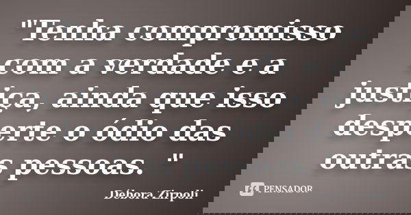 "Tenha compromisso com a verdade e a justiça, ainda que isso desperte o ódio das outras pessoas. "... Frase de Débora Zirpoli.