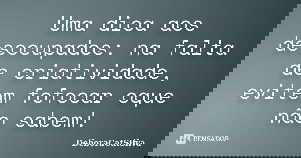 Uma dica aos desocupados: na falta de criatividade, evitem fofocar oque não sabem!... Frase de DéboraCatSilva.