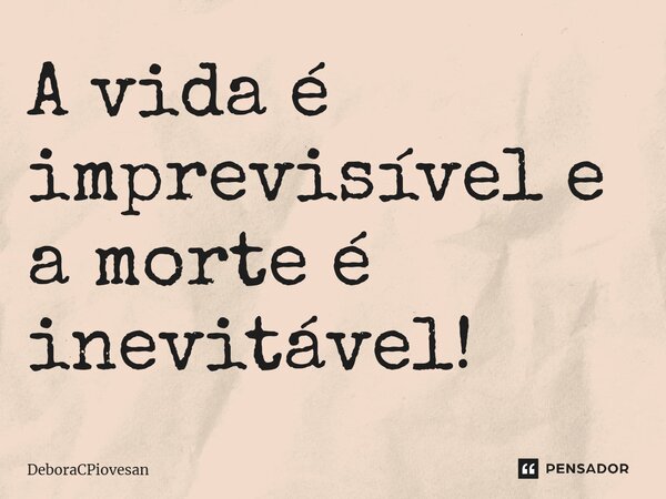 ⁠ A vida é imprevisível e a morte é inevitável!... Frase de DeboraCPiovesan.