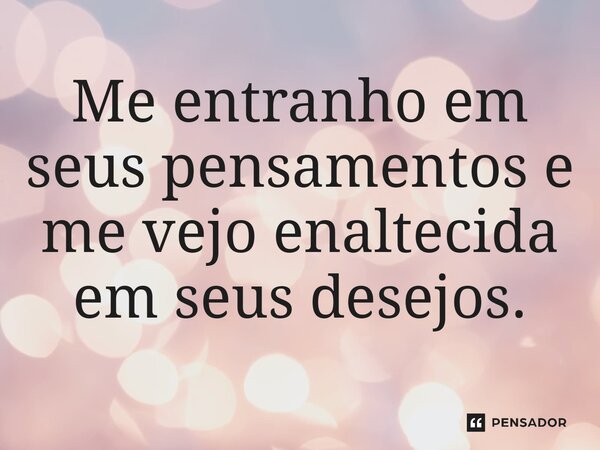 ⁠Me entranho em seus pensamentos e me vejo enaltecida em seus desejos.... Frase de DeboraCPiovesan.