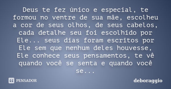 Deus te fez único e especial, te formou no ventre de sua mãe, escolheu a cor de seus olhos, de seus cabelos, cada detalhe seu foi escolhido por Ele... seus dias... Frase de deboraggio.