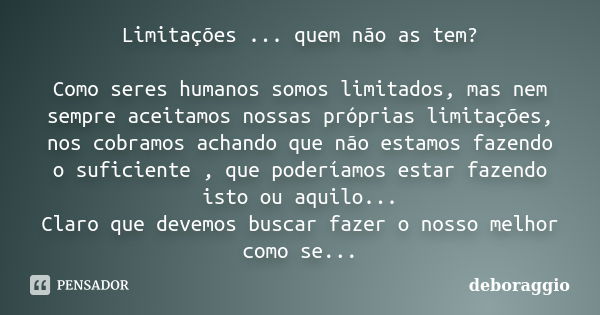 Limitações ... quem não as tem? Como seres humanos somos limitados, mas nem sempre aceitamos nossas próprias limitações, nos cobramos achando que não estamos fa... Frase de deboraggio.