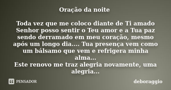 Oração da noite Toda vez que me coloco diante de Ti amado Senhor posso sentir o Teu amor e a Tua paz sendo derramado em meu coração, mesmo após um longo dia....... Frase de deboraggio.