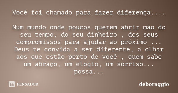 Você foi chamado para fazer diferença.... Num mundo onde poucos querem abrir mão do seu tempo, do seu dinheiro , dos seus compromissos para ajudar ao próximo ..... Frase de deboraggio.