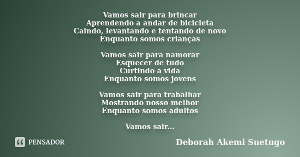 Vamos sair para brincar Aprendendo a andar de bicicleta Caindo, levantando e tentando de novo Enquanto somos crianças Vamos sair para namorar Esquecer de tudo C... Frase de Deborah Akemi Suetugo.