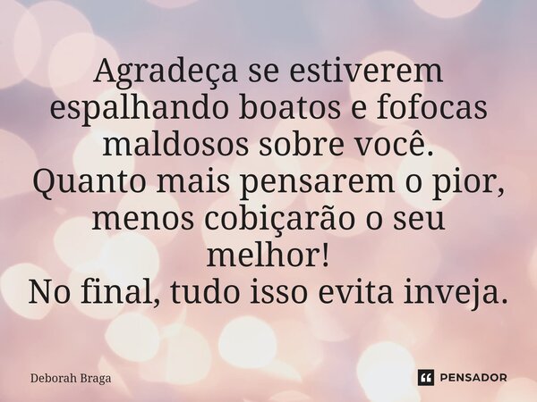 Agradeça se estiverem espalhando boatos e fofocas maldosos sobre você. Quanto mais pensarem o pior, menos cobiçarão o seu melhor! No final, tudo isso evita inve... Frase de Deborah Braga.
