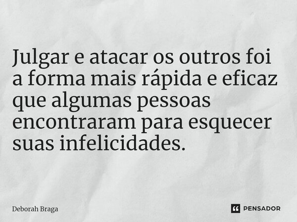 Julgar e atacar os outros foi a forma mais rápida e eficaz que algumas pessoas encontraram para esquecer suas infelicidades.... Frase de Deborah Braga.