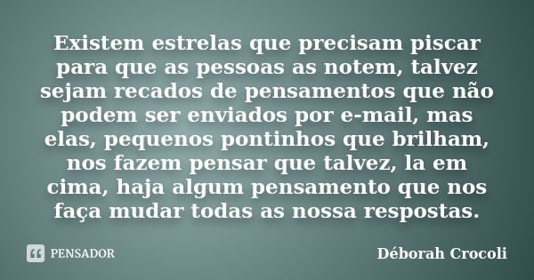 Existem estrelas que precisam piscar para que as pessoas as notem, talvez sejam recados de pensamentos que não podem ser enviados por e-mail, mas elas, pequenos... Frase de Déborah Crocoli.