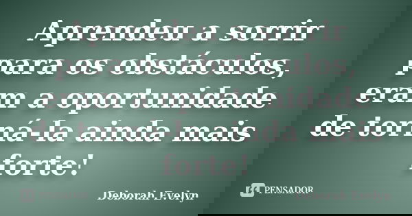 Aprendeu a sorrir para os obstáculos, eram a oportunidade de torná-la ainda mais forte!... Frase de Deborah Evelyn.