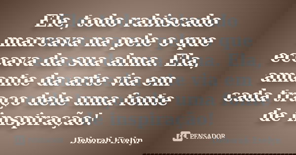 Ele, todo rabiscado marcava na pele o que ecoava da sua alma. Ela, amante da arte via em cada traço dele uma fonte de inspiração!... Frase de Deborah Evelyn.