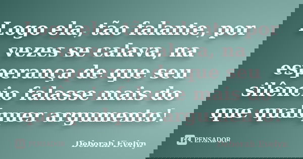 Logo ela, tão falante, por vezes se calava, na esperança de que seu silêncio falasse mais do que qualquer argumento!... Frase de Deborah Evelyn.